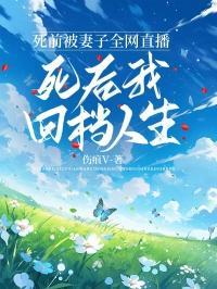 死前被妻子全网直播,死后我回档人生